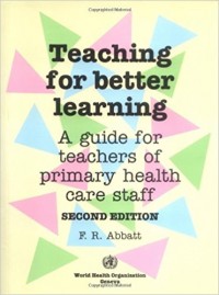 Teaching for better learning : A guide for teachers of primary health care staff , Second Edition.
